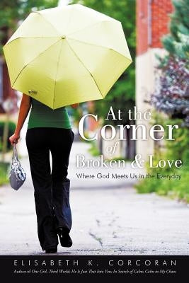 At the Corner of Broken & Love: Where God Meets Us in the Everyday by Corcoran, Elisabeth K.