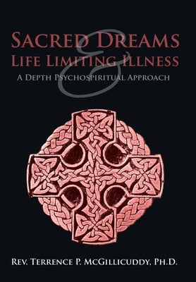 Sacred Dreams & Life Limiting Illness: A Depth Psychospiritual Approach by McGillicuddy, Terrence P.