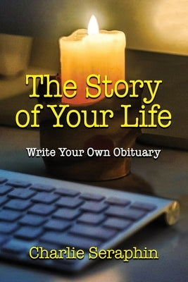 The Story of Your Life: Write Your Own Obituary by Seraphin, Charlie