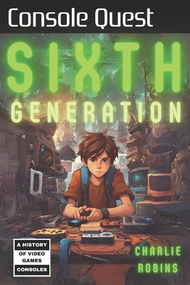 Console Quest: Sixth Generation: A History of Video Game Consoles by Robins, Charlie