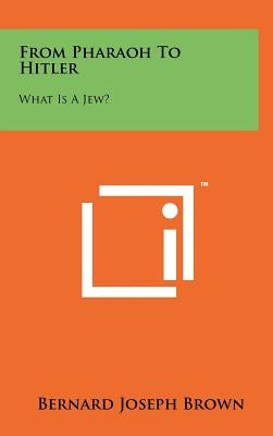 From Pharaoh To Hitler: What Is A Jew? by Brown, Bernard Joseph