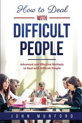 How to Deal with Difficult People: Advanced and Effective Methods to Deal with Difficult People by Munford, John