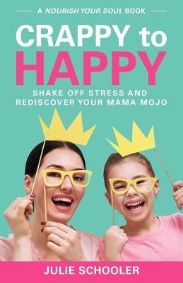 Crappy to Happy: Shake Off Stress and Rediscover Your Mama Mojo by Schooler, Julie