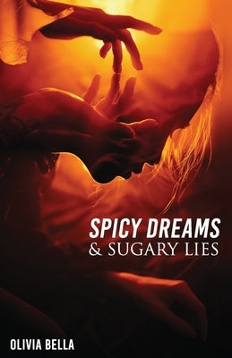 Spicy Dreams & Sugary Lies: A Collection of Poetry about Love, Passion and Betrayal by Bella, Olivia