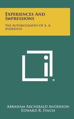 Experiences And Impressions: The Autobiography Of A. A. Anderson by Anderson, Abraham Archibald