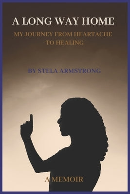 A Long Way Home: My Journey from Heartache to Healing by Armstrong, Stela