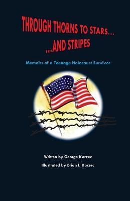 Through Thorns to Stars... and Stripes: Memoirs of a Teenage Holocaust Survivor by Korzec, Brian I.