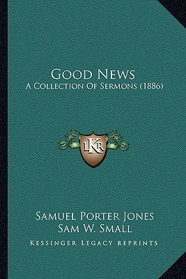 Good News: A Collection Of Sermons (1886) by Jones, Samuel Porter