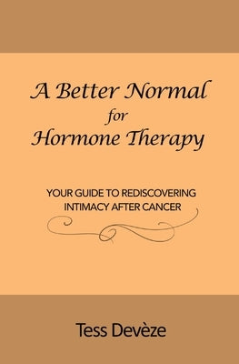 A Better Normal for Hormone Therapy: Your Guide to Rediscovering Intimacy After Cancer by DevÃ¨ze, Tess