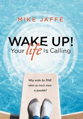 Wake Up! Your Life Is Calling: Why Settle for "Fine" When So Much More Is Possible? by Jaffe, Mike