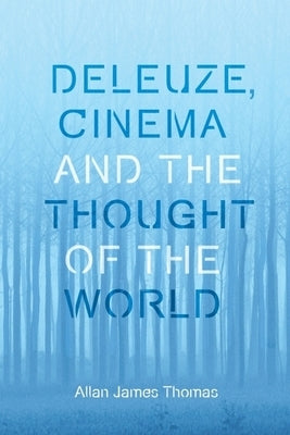 Deleuze, Cinema and the Thought of the World by Thomas, Allan James