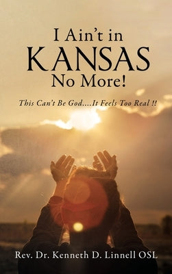 I Ain't In Kansas No More!: This Can't Be God.... It Feels Too Real !! by Linnell, Kenneth D.