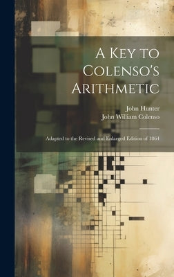 A Key to Colenso's Arithmetic: Adapted to the Revised and Enlarged Edition of 1864 by Colenso, John William