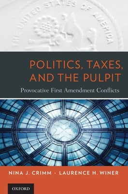 Politics, Taxes, and the Pulpit: Provocative First Amendment Conflicts by Crimm, Nina J.
