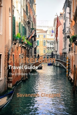 Amsterdam Trevel Guide: The Ultimate Travel Companion by Cleggett, Savannah