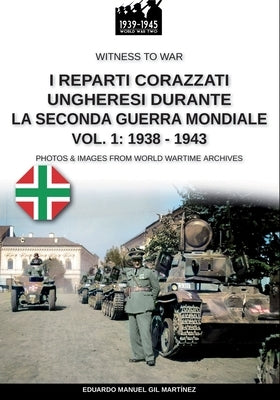 I reparti ungheresi durante la Seconda Guerra Mondiale - Vol. 1: 1938-1943 by Gil MartÃ­nez, Eduardo Manuel