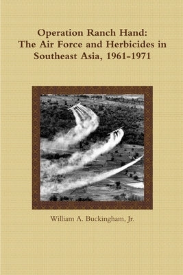 Operation Ranch Hand: The Air Force and Herbicides in Southeast Asia, 1961-1971 by Buckingham, William A., Jr.