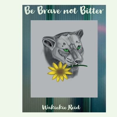 Be Brave not Bitter by Reid, Wakiekie