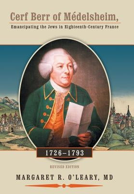 Cerf Berr of Medelsheim 1726-1793: Emancipating the Jews in Eighteenth-Century France Revised Edition by O'Leary, Margaret R.