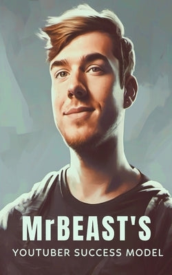 MrBeast and The YouTuber Success Model: Strategies, Creativity, and Insights for becoming a Successful YouTube Influencer by Publishing, Southerland