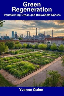 Green Regeneration: Transforming Urban and Brownfield Spaces by Quinn, Yvonne