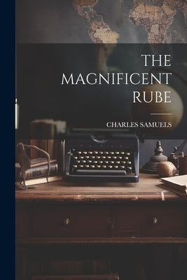 The Magnificent Rube by Samuels, Charles