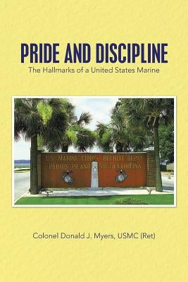 Pride and Discipline: The Hallmarks of a United States Marine by Myers Usmc (Ret), Colonel Donald J.