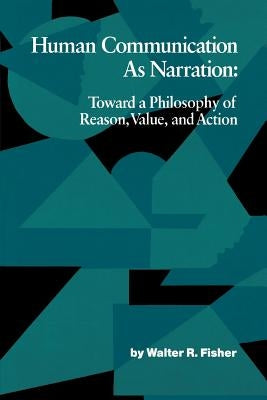 Human Communication as Narration: Toward a Philosophy of Reason, Value, and Action by Fisher, Walter R.