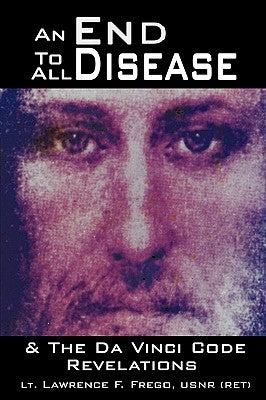 An End To All Disease: Towards a Universal Theory of Disease, Rejuvenation, and Immortality by Frego Usnr (Ret), Lt Lawrence F.