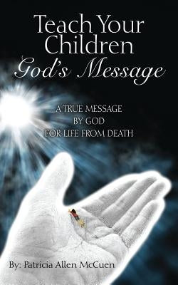 Teach Your Children God's Message: A True Message by God for Life from Death by McCuen, Patricia Allen