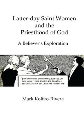 Latter-day Saint Women and the Priesthood of God: A Believer's Exploration by Koltko-Rivera, Mark