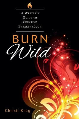 Burn Wild: A Writer's Guide to Creative Breakthrough by Krug, Christi