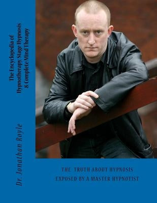 The Encyclopedia of Hypnotherapy, Stage Hypnosis & Complete Mind Therapy by Royle, Jonathan