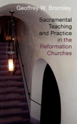 Sacramental Teaching and Practice in the Reformation Churches by Bromiley, Geoffrey W.