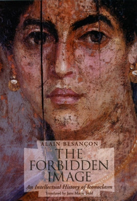 The Forbidden Image: An Intellectual History of Iconoclasm by BesanÃ§on, Alain