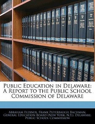 Public Education in Delaware: A Report to the Public School Commission of Delaware by Flexner, Abraham