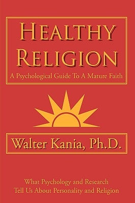 Healthy Religion: A Psychological Guide To A Mature Faith by Kania, Walter
