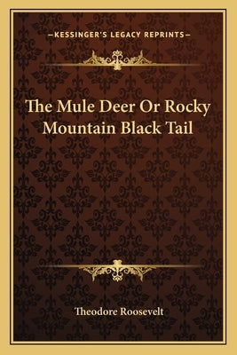 The Mule Deer Or Rocky Mountain Black Tail by Roosevelt, Theodore