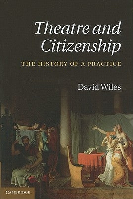Theatre and Citizenship: The History of a Practice by Wiles, David