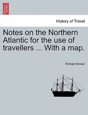 Notes on the Northern Atlantic for the Use of Travellers ... with a Map. by Brown, Richard