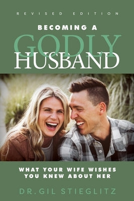 Becoming a Godly Husband: What Your Wife Wishes You Knew about Her by Stieglitz, Gil