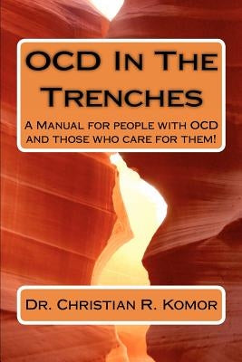 OCD in the Trenches A Manual for People With OCD and Those Who Care For Them: A Manual for people with OCD and those who care for them! by Komor, Christian R.