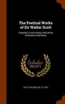 The Poetical Works of Sir Walter Scott: Complete in one Volume, With all his Instructons and Notes by Scott, Walter
