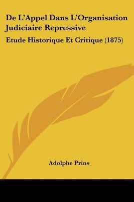 De L'Appel Dans L'Organisation Judiciaire Repressive: Etude Historique Et Critique (1875) by Prins, Adolphe