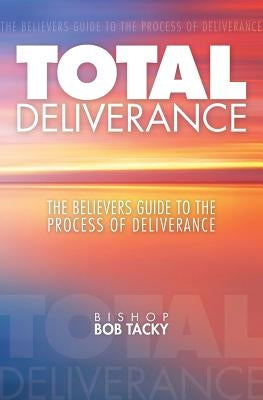 Total Deliverance: The Believers Guide to the Process of Deliverance by Tacky, Bishop Bob