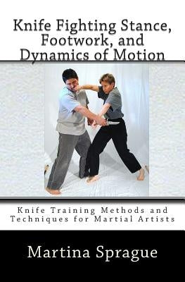 Knife Fighting Stance, Footwork, and Dynamics of Motion: Knife Training Methods and Techniques for Martial Artists by Sprague, Martina