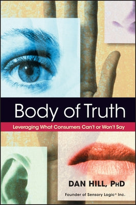 Body of Truth: Leveraging What Consumers Can't or Won't Say by Hill, Dan
