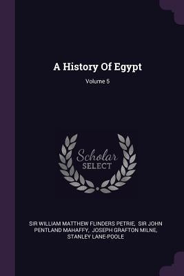 A History Of Egypt; Volume 5 by Sir William Matthew Flinders Petrie