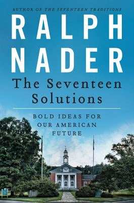 The Seventeen Solutions: Bold Ideas for Our American Future by Nader, Ralph