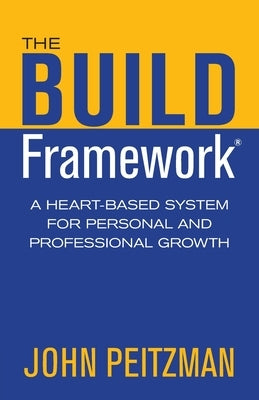 The BUILD Framework: A Heart-Based System for Personal and Professional Growth by Peitzman, John